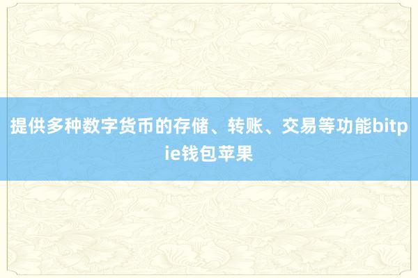 提供多种数字货币的存储、转账、交易等功能bitpie钱包苹果