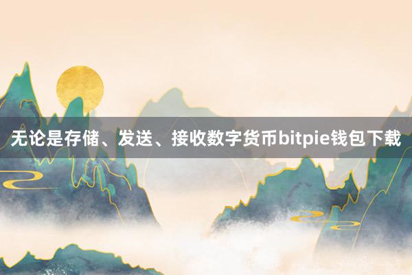 无论是存储、发送、接收数字货币bitpie钱包下载