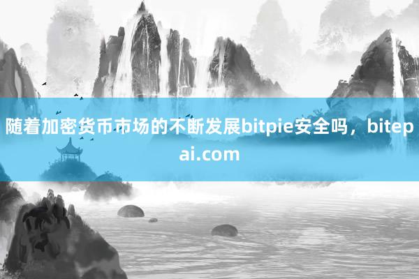 随着加密货币市场的不断发展bitpie安全吗，bitepai.com