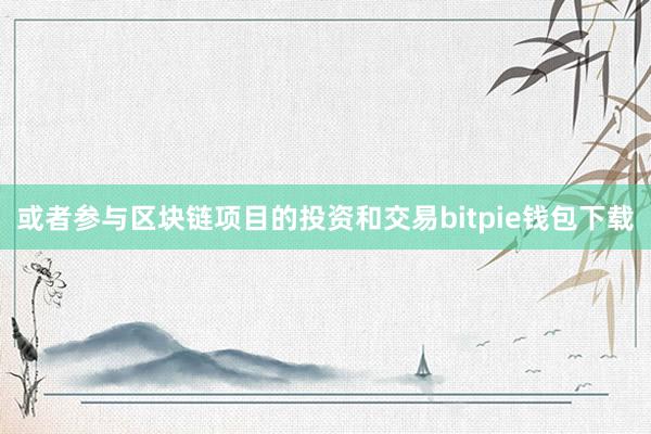 或者参与区块链项目的投资和交易bitpie钱包下载