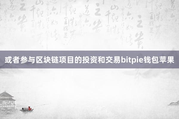 或者参与区块链项目的投资和交易bitpie钱包苹果