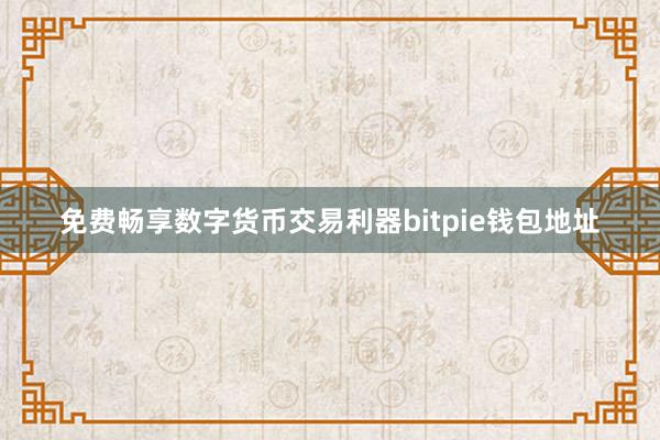 免费畅享数字货币交易利器bitpie钱包地址