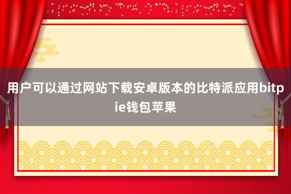 用户可以通过网站下载安卓版本的比特派应用bitpie钱包苹果