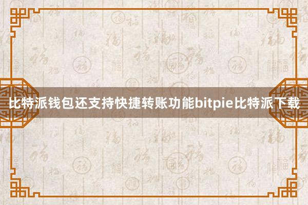 比特派钱包还支持快捷转账功能bitpie比特派下载