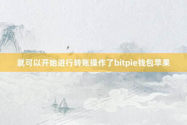 就可以开始进行转账操作了bitpie钱包苹果