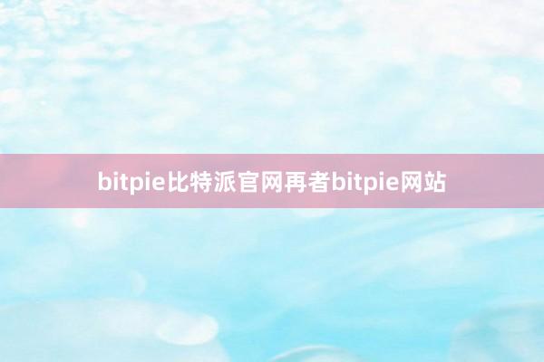 bitpie比特派官网再者bitpie网站