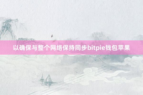 以确保与整个网络保持同步bitpie钱包苹果