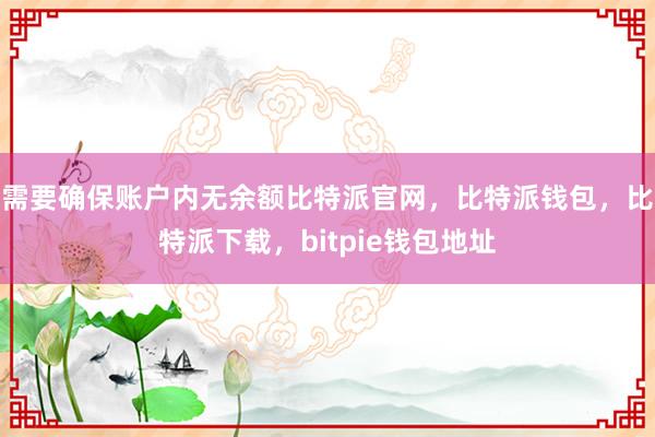 需要确保账户内无余额比特派官网，比特派钱包，比特派下载，bitpie钱包地址