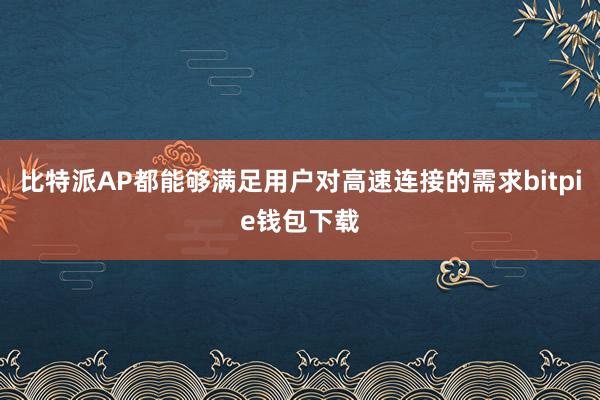 比特派AP都能够满足用户对高速连接的需求bitpie钱包下载