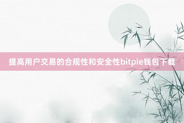 提高用户交易的合规性和安全性bitpie钱包下载