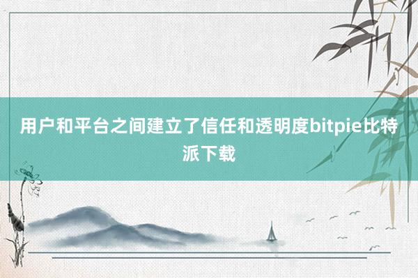 用户和平台之间建立了信任和透明度bitpie比特派下载