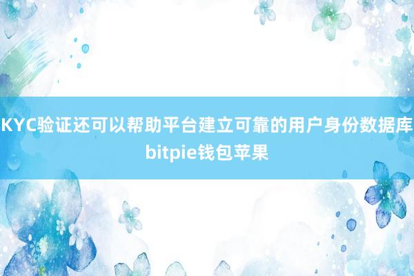 KYC验证还可以帮助平台建立可靠的用户身份数据库bitpie钱包苹果