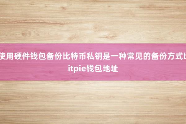 使用硬件钱包备份比特币私钥是一种常见的备份方式bitpie钱包地址