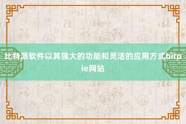 比特派软件以其强大的功能和灵活的应用方式bitpie网站