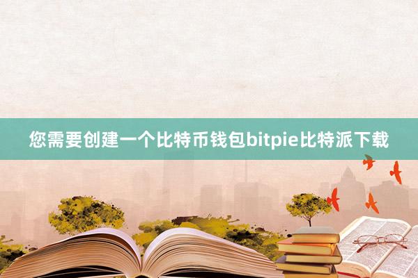 您需要创建一个比特币钱包bitpie比特派下载