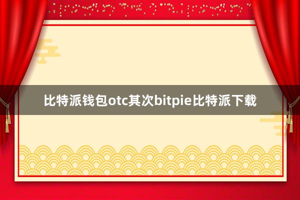 比特派钱包otc其次bitpie比特派下载