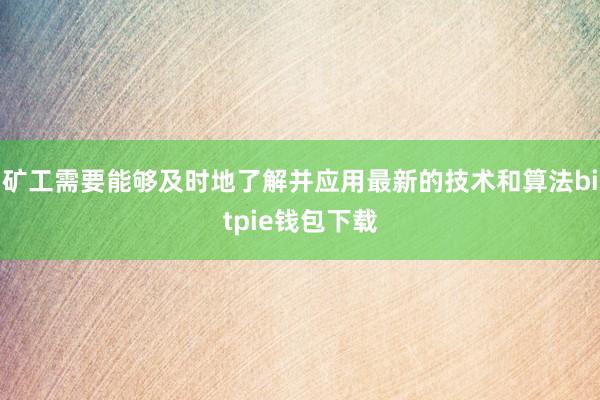 矿工需要能够及时地了解并应用最新的技术和算法bitpie钱包下载