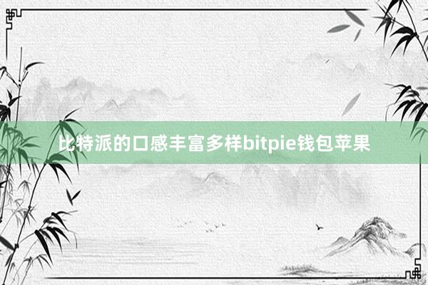 比特派的口感丰富多样bitpie钱包苹果