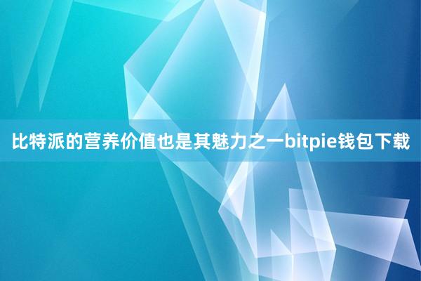 比特派的营养价值也是其魅力之一bitpie钱包下载