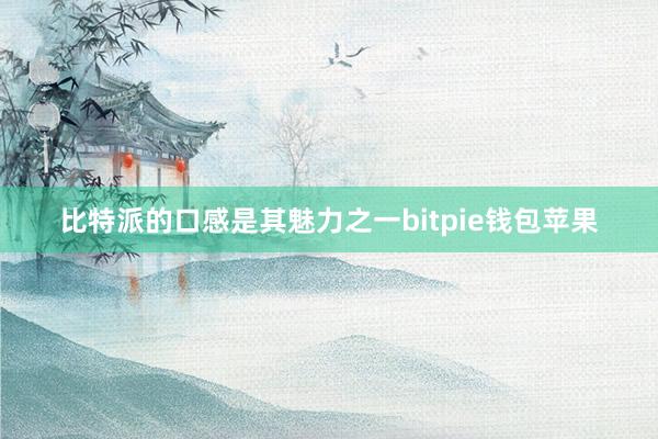 比特派的口感是其魅力之一bitpie钱包苹果