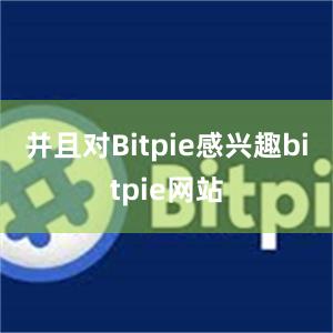 并且对Bitpie感兴趣bitpie网站