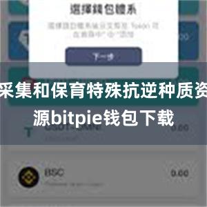 采集和保育特殊抗逆种质资源bitpie钱包下载