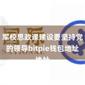 军校思政课建设要坚持党的领导bitpie钱包地址