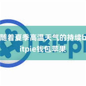 随着夏季高温天气的持续bitpie钱包苹果