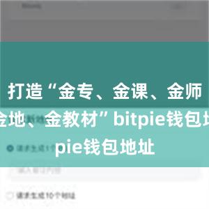 打造“金专、金课、金师、金地、金教材”bitpie钱包地址