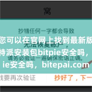 您可以在官网上找到最新版本的比特派安装包bitpie安全吗，bitepai.com