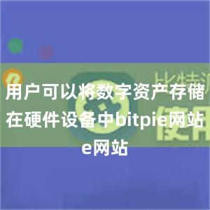 用户可以将数字资产存储在硬件设备中bitpie网站