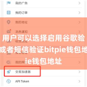 用户可以选择启用谷歌验证或者短信验证bitpie钱包地址