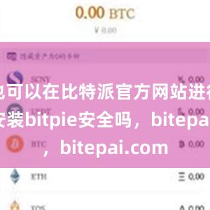 也可以在比特派官方网站进行下载安装bitpie安全吗，bitepai.com