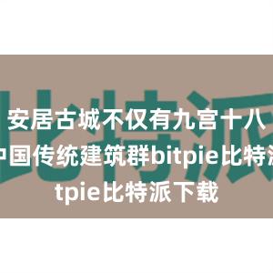 安居古城不仅有九宫十八庙等中国传统建筑群bitpie比特派下载