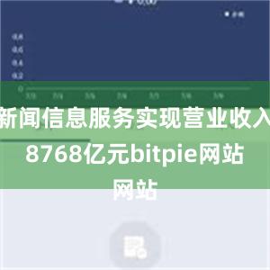 新闻信息服务实现营业收入8768亿元bitpie网站