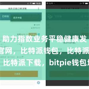 助力指数业务平稳健康发展比特派官网，比特派钱包，比特派下载，bitpie钱包地址
