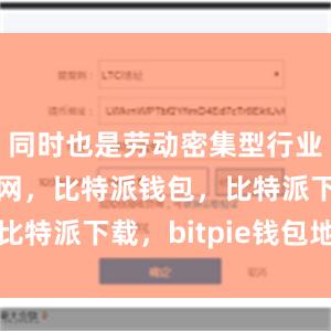 同时也是劳动密集型行业比特派官网，比特派钱包，比特派下载，bitpie钱包地址