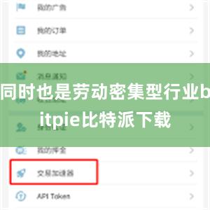 同时也是劳动密集型行业bitpie比特派下载