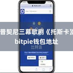 普契尼三幕歌剧《托斯卡》bitpie钱包地址