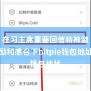 在习主席重要回信精神激励和感召下bitpie钱包地址