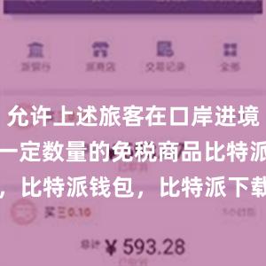 允许上述旅客在口岸进境免税店购买一定数量的免税商品比特派官网，比特派钱包，比特派下载，bitpie钱包地址