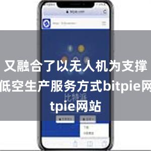 又融合了以无人机为支撑的低空生产服务方式bitpie网站