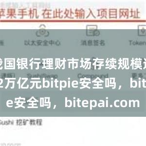 我国银行理财市场存续规模达28.52万亿元bitpie安全吗，bitepai.com