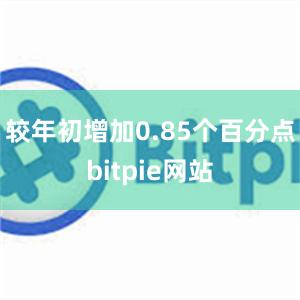 较年初增加0.85个百分点bitpie网站