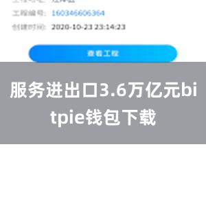 服务进出口3.6万亿元bitpie钱包下载