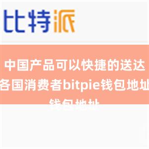 中国产品可以快捷的送达各国消费者bitpie钱包地址