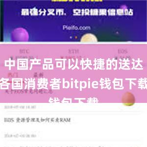 中国产品可以快捷的送达各国消费者bitpie钱包下载