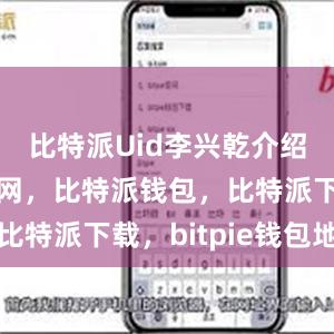 比特派Uid李兴乾介绍比特派官网，比特派钱包，比特派下载，bitpie钱包地址