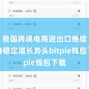 我国跨境电商进出口继续保持稳定增长势头bitpie钱包下载