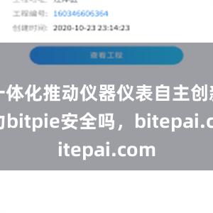 一体化推动仪器仪表自主创新能力bitpie安全吗，bitepai.com